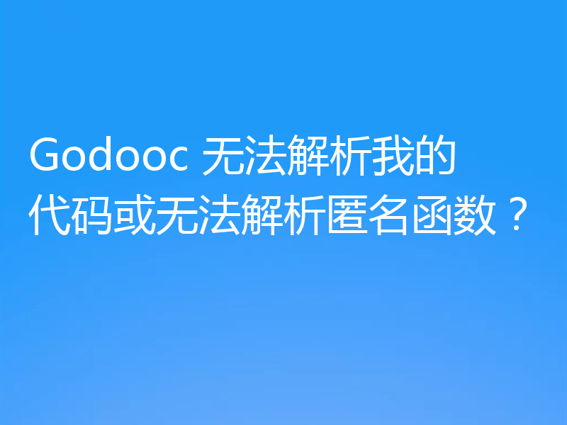Godooc 无法解析我的代码或无法解析匿名函数？