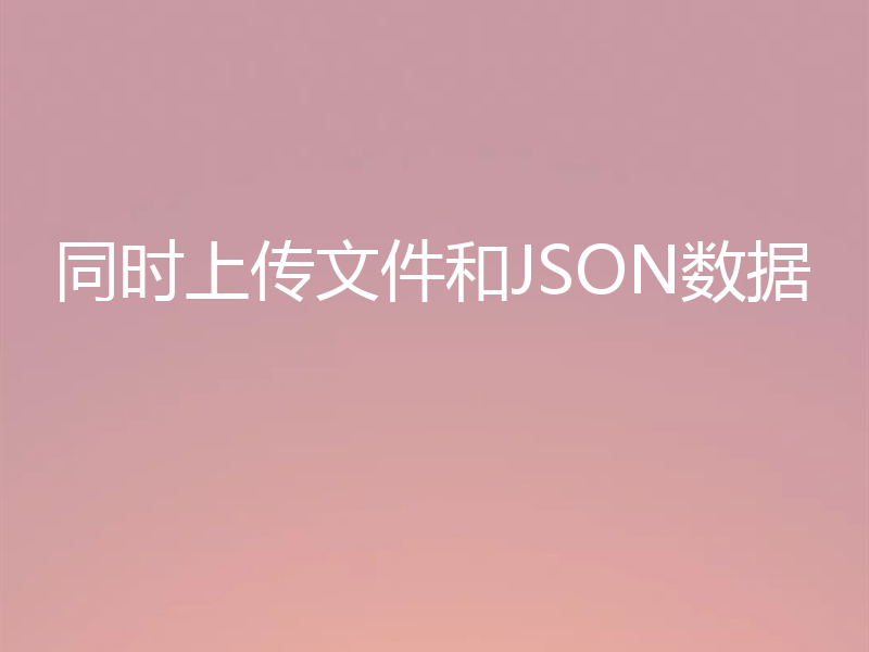 同时上传文件和JSON数据