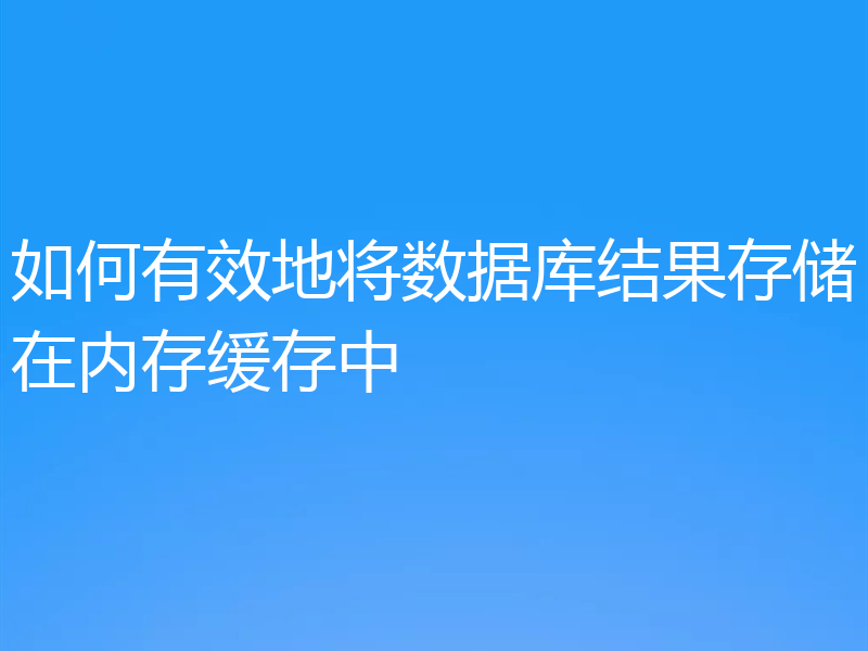 如何有效地将数据库结果存储在内存缓存中