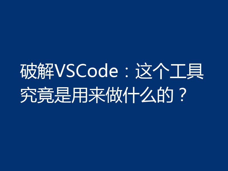 破解VSCode：这个工具究竟是用来做什么的？