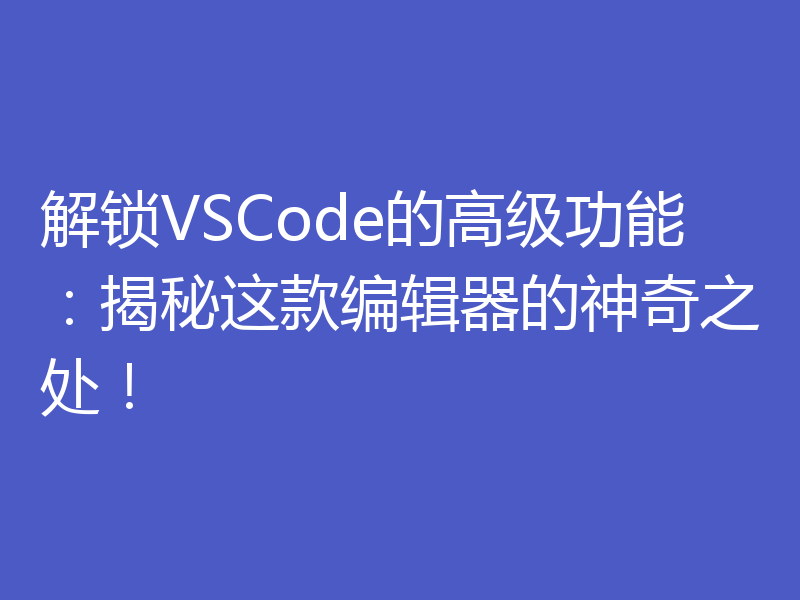 解锁VSCode的高级功能：揭秘这款编辑器的神奇之处！