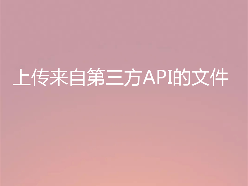 上传来自第三方API的文件
