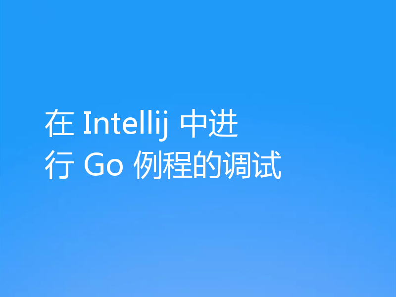 在 Intellij 中进行 Go 例程的调试