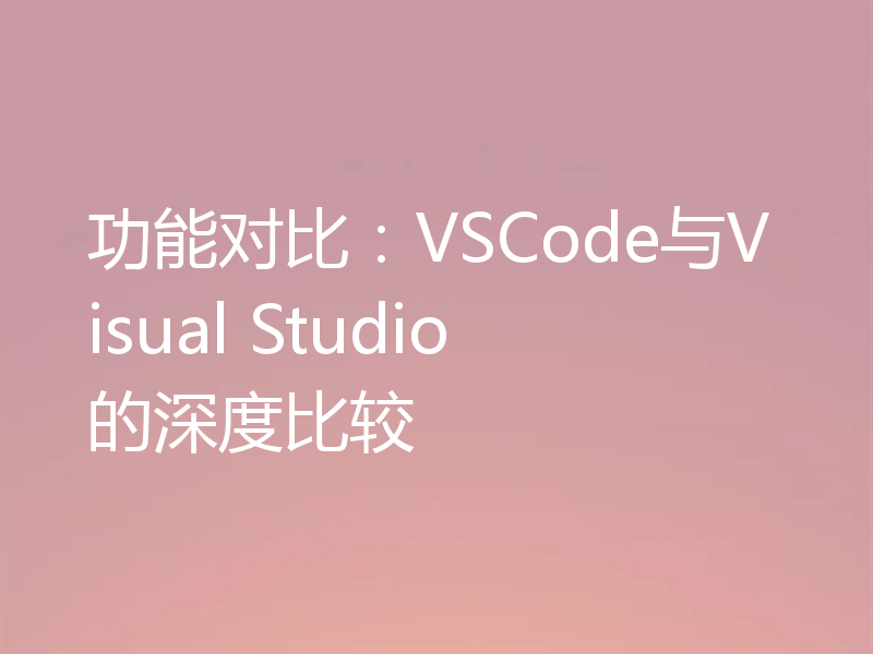 功能对比：VSCode与Visual Studio的深度比较