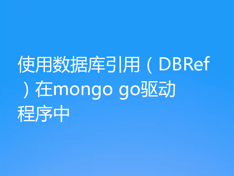 使用数据库引用（DBRef）在mongo go驱动程序中