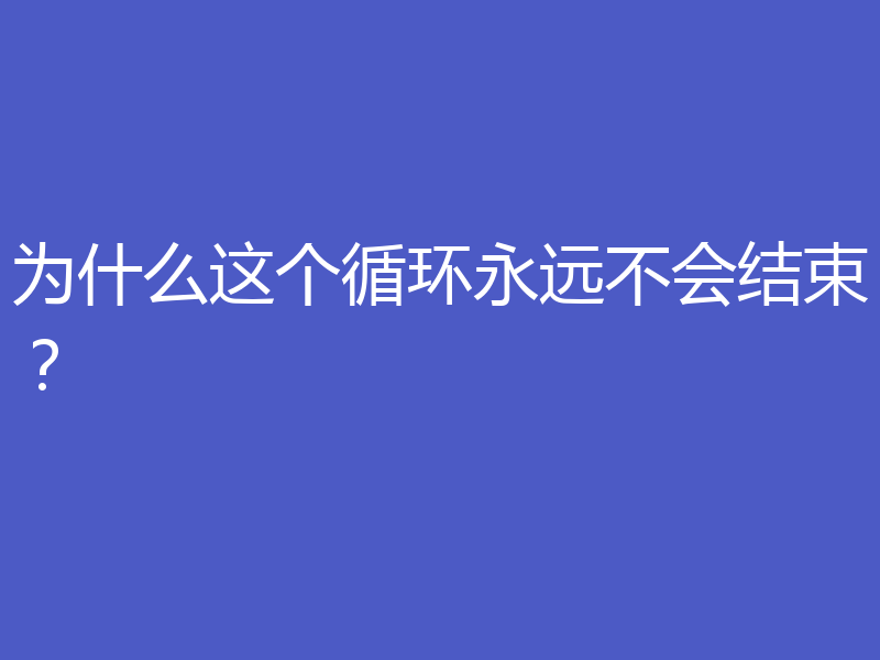 为什么这个循环永远不会结束？