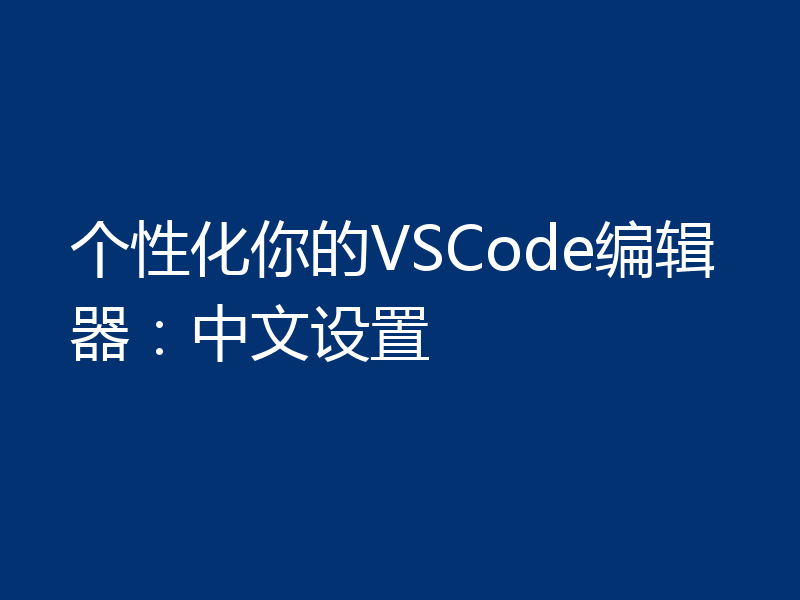 个性化你的VSCode编辑器：中文设置