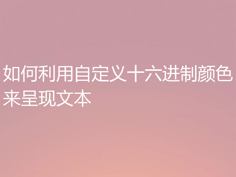 如何利用自定义十六进制颜色来呈现文本