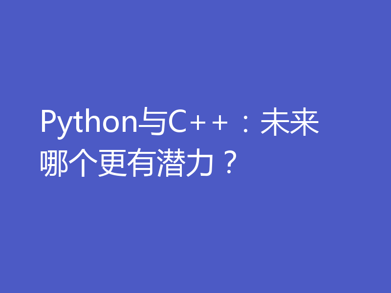 Python与C++：未来哪个更有潜力？