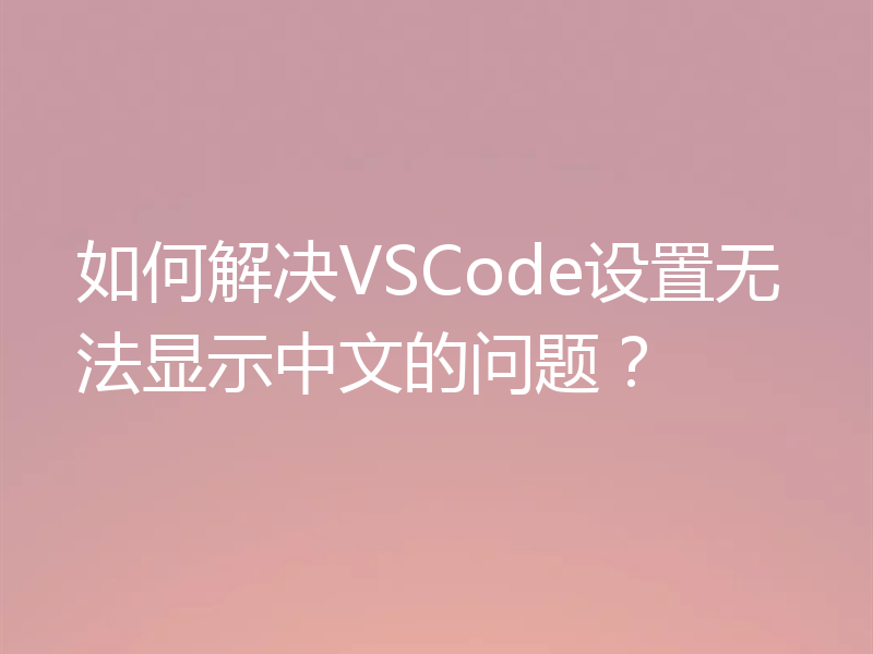 如何解决VSCode设置无法显示中文的问题？