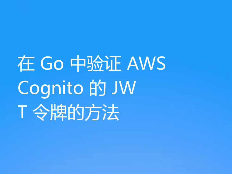 在 Go 中验证 AWS Cognito 的 JWT 令牌的方法