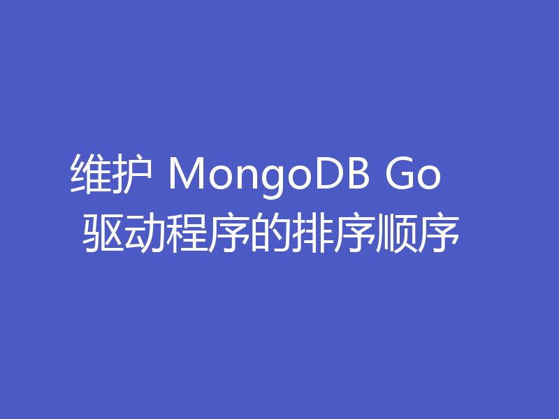 维护 MongoDB Go 驱动程序的排序顺序