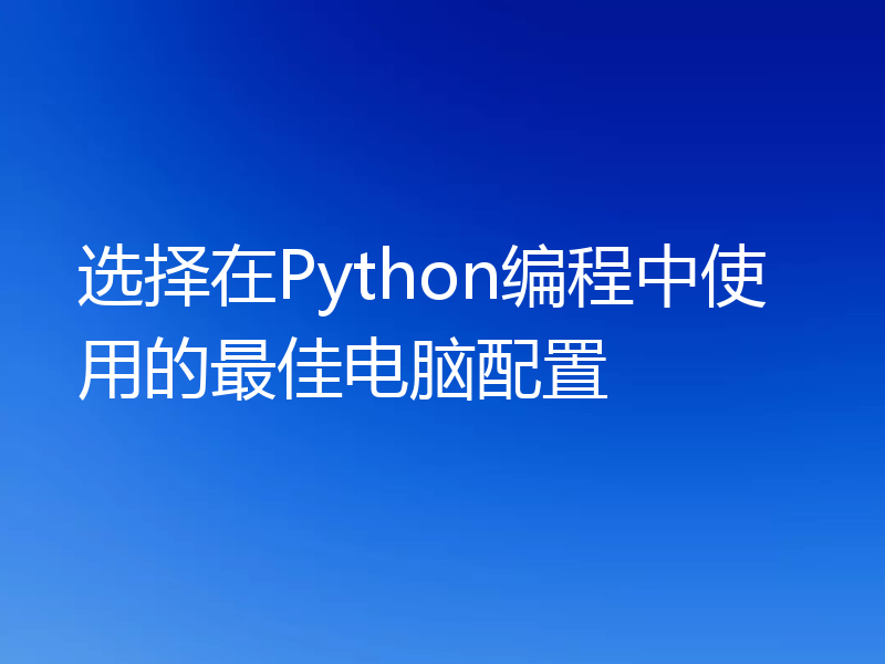 选择在Python编程中使用的最佳电脑配置