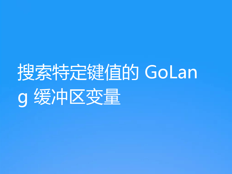 搜索特定键值的 GoLang 缓冲区变量