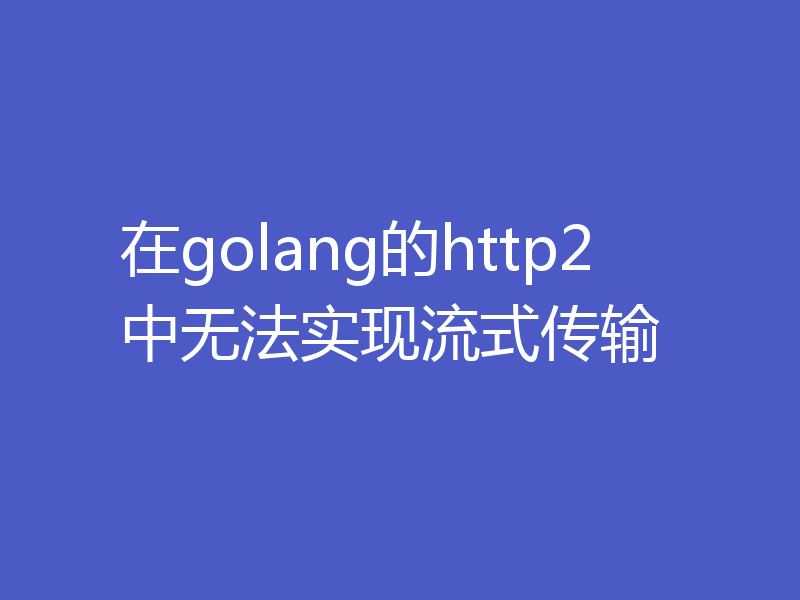 在golang的http2中无法实现流式传输