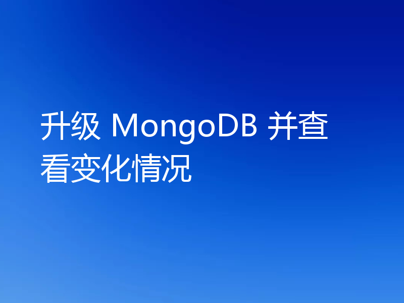 升级 MongoDB 并查看变化情况