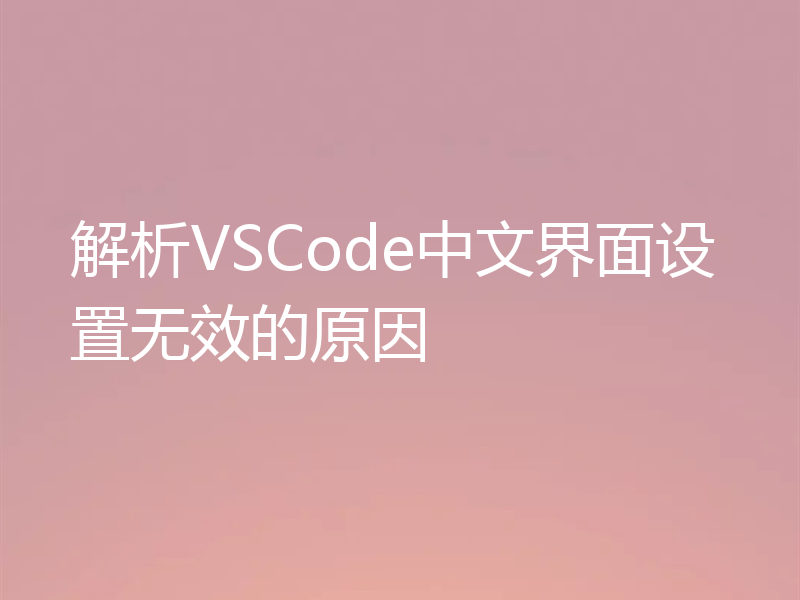 解析VSCode中文界面设置无效的原因