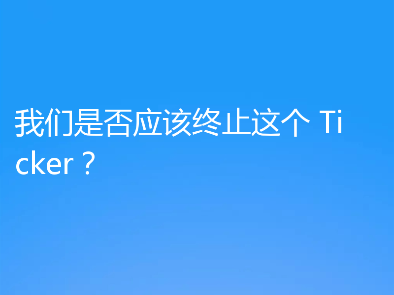 我们是否应该终止这个 Ticker？