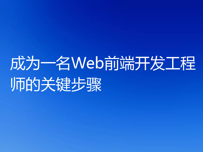成为一名Web前端开发工程师的关键步骤