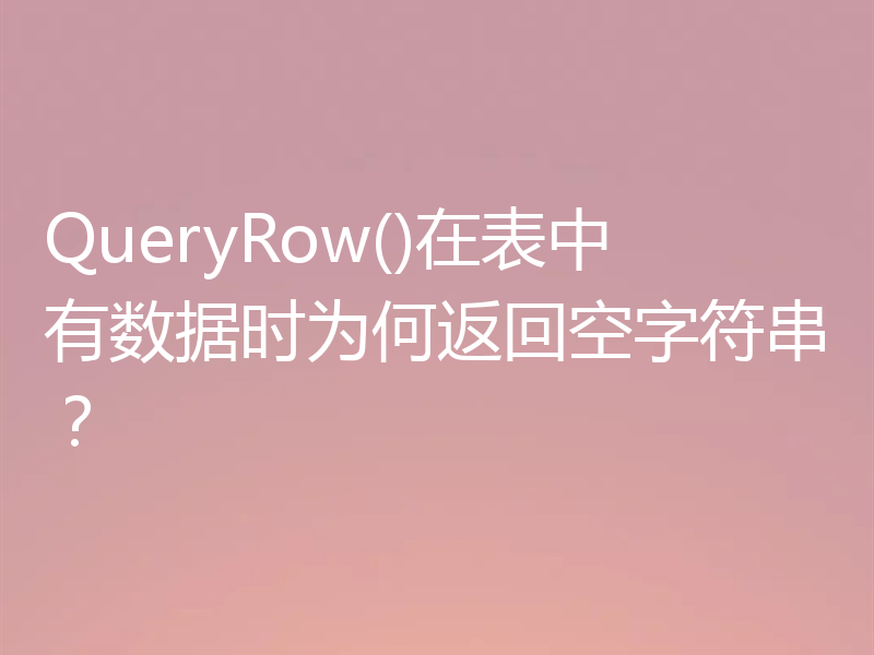 QueryRow()在表中有数据时为何返回空字符串？