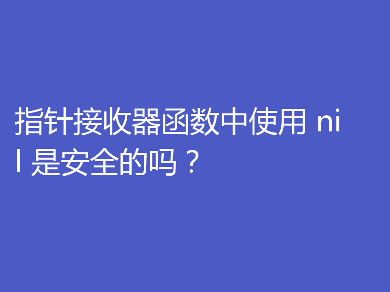 指针接收器函数中使用 nil 是安全的吗？