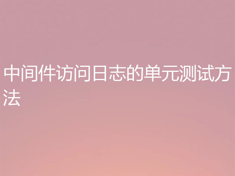 中间件访问日志的单元测试方法