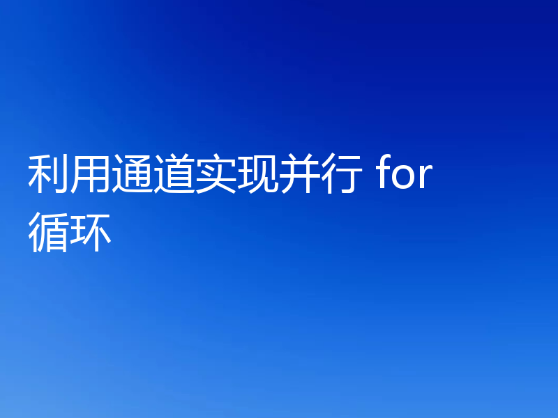 利用通道实现并行 for 循环