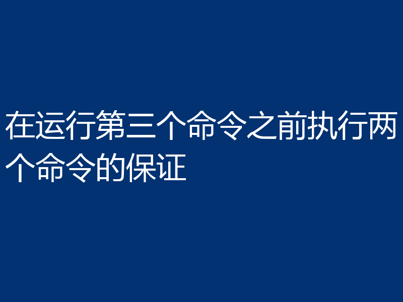 在运行第三个命令之前执行两个命令的保证