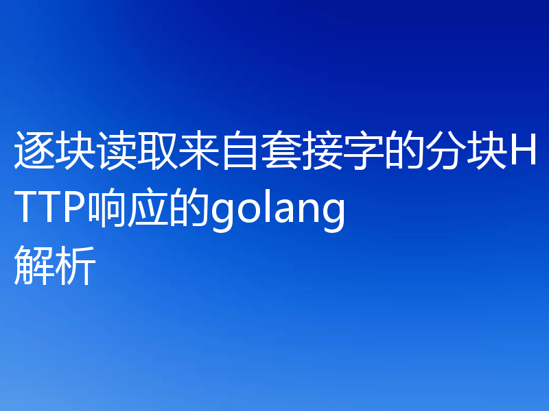逐块读取来自套接字的分块HTTP响应的golang解析