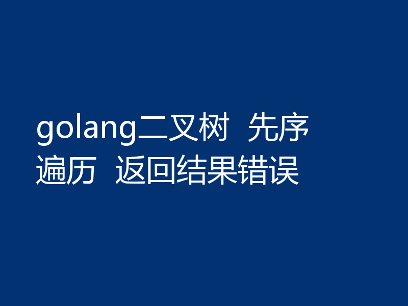 golang二叉树  先序遍历  返回结果错误