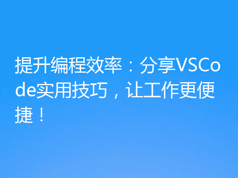 提升编程效率：分享VSCode实用技巧，让工作更便捷！