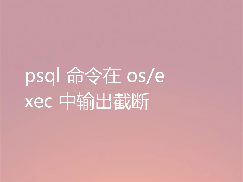 psql 命令在 os/exec 中输出截断