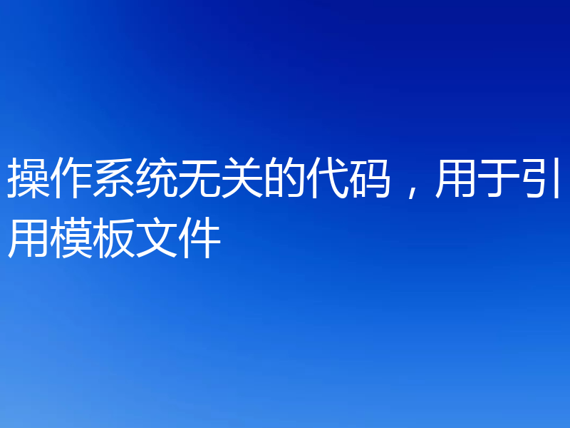 操作系统无关的代码，用于引用模板文件