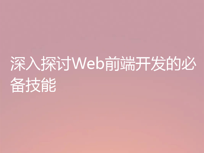 深入探讨Web前端开发的必备技能