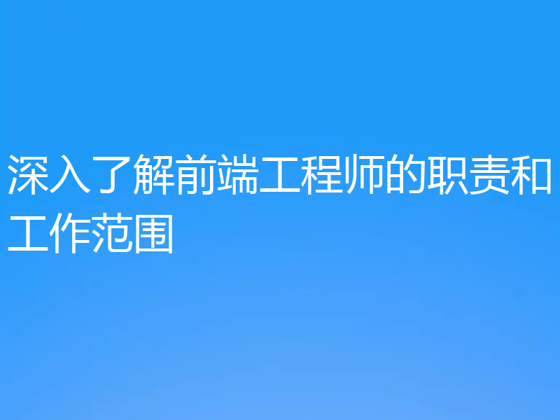 深入了解前端工程师的职责和工作范围