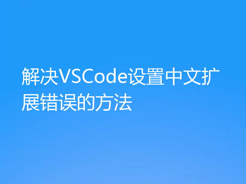 解决VSCode设置中文扩展错误的方法