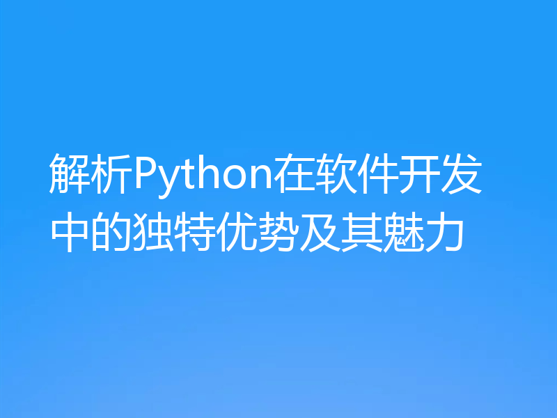 解析Python在软件开发中的独特优势及其魅力