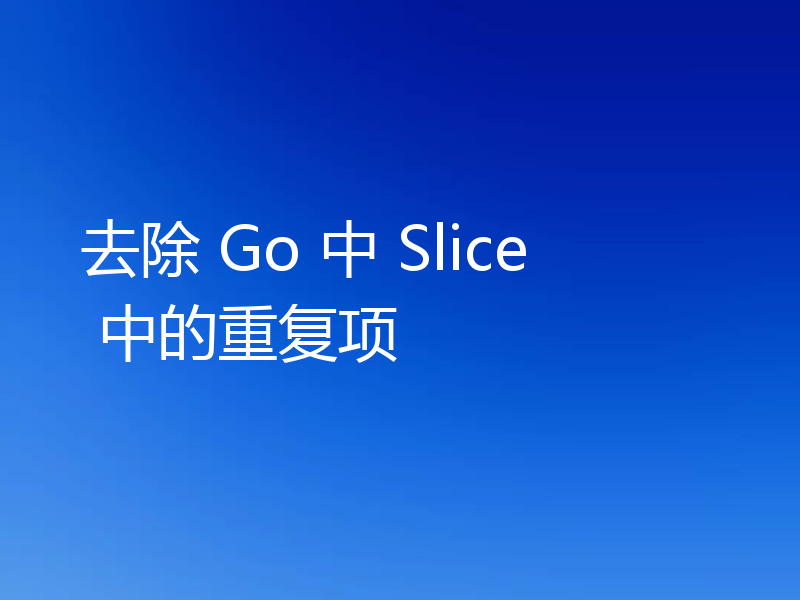 去除 Go 中 Slice 中的重复项