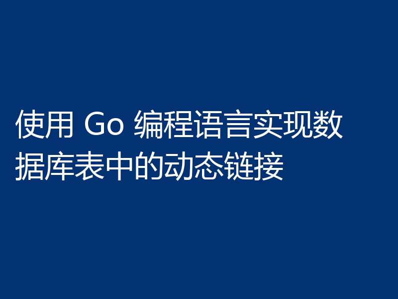 使用 Go 编程语言实现数据库表中的动态链接