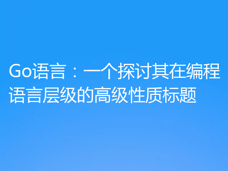 Go语言：一个探讨其在编程语言层级的高级性质标题
