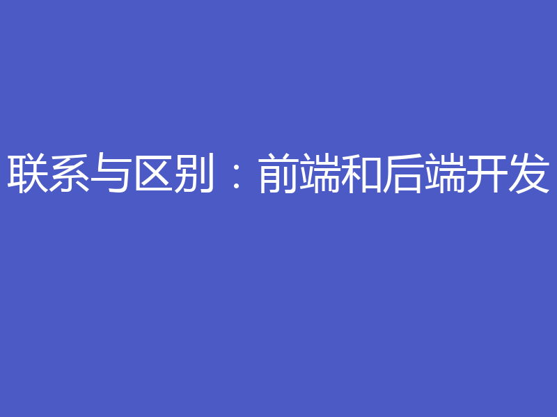 联系与区别：前端和后端开发