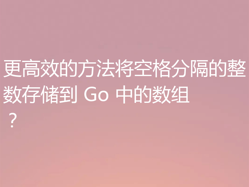 更高效的方法将空格分隔的整数存储到 Go 中的数组？