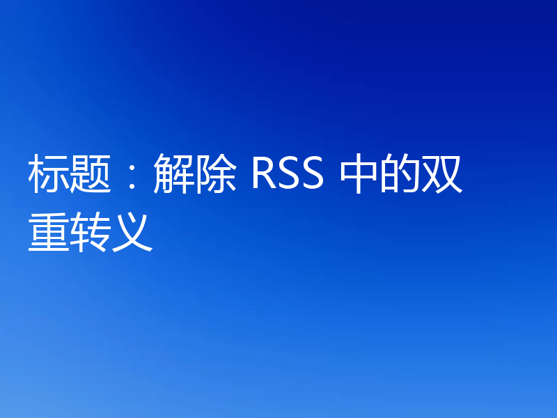 标题：解除 RSS 中的双重转义