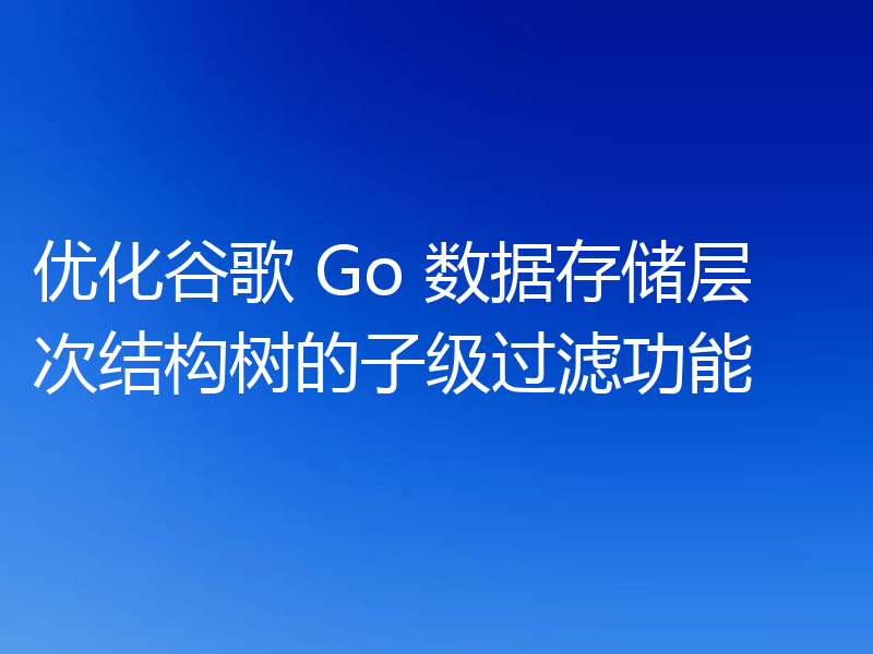 优化谷歌 Go 数据存储层次结构树的子级过滤功能