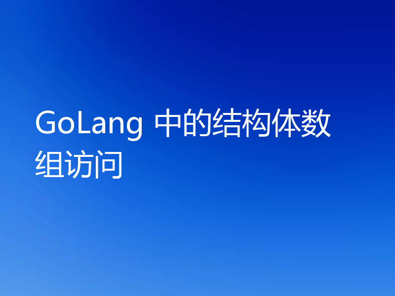GoLang 中的结构体数组访问