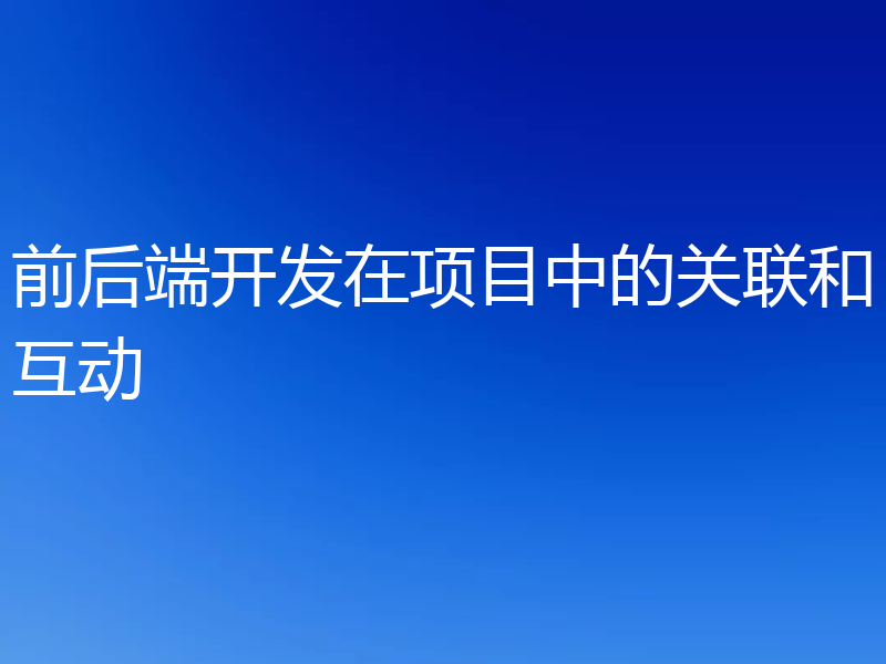 前后端开发在项目中的关联和互动