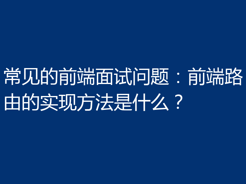 常见的前端面试问题：前端路由的实现方法是什么？