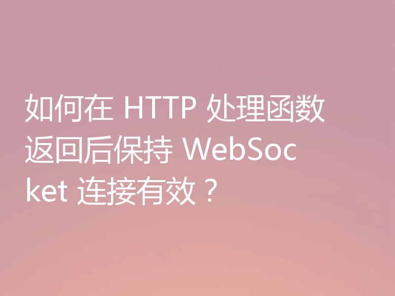 如何在 HTTP 处理函数返回后保持 WebSocket 连接有效？