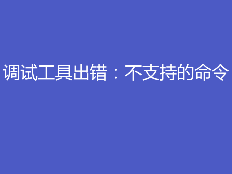 调试工具出错：不支持的命令