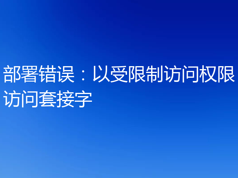 部署错误：以受限制访问权限访问套接字